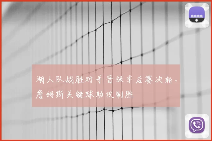 湖人队战胜对手晋级季后赛次轮，詹姆斯关键球助攻制胜