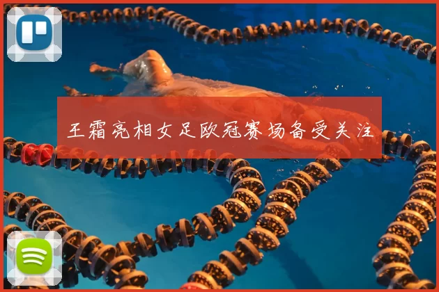 王霜亮相女足欧冠赛场备受关注
