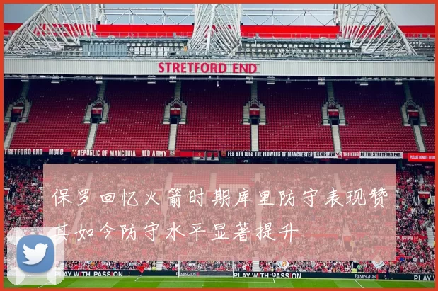 保罗回忆火箭时期库里防守表现赞其如今防守水平显著提升