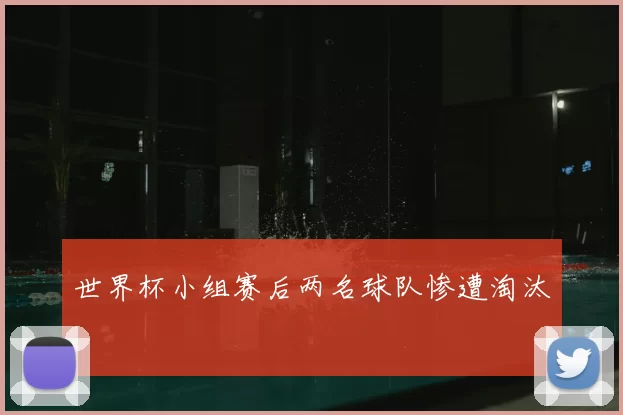 世界杯小组赛后两名球队惨遭淘汰